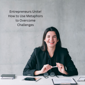 Entrepreneurs Unite! How to Use Metaphors to Overcome Challenges