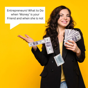 Entrepreneurs! What to Do when ‘Money’ is your Friend and when she is not