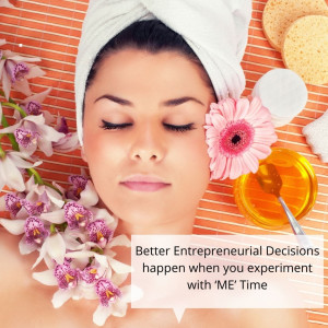 Better Entrepreneurial Decisions happen when you experiment with ‘ME’ Time