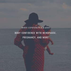 Body Confidence With Menopause, Pregnancy, And More