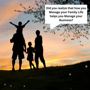 Did you realize that how you Manage your Family Life helps you Manage your Business?