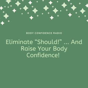 Eliminate “Should!” ... And Raise Your Body Confidence!