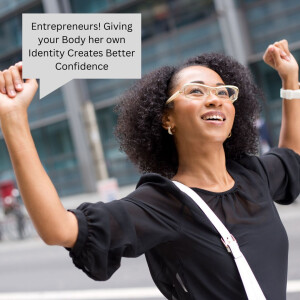 Entrepreneurs! Giving your Body her own Identity Creates Better Confidence