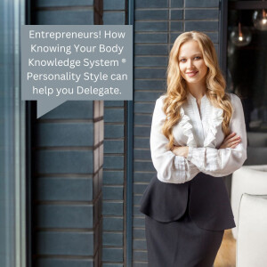 Entrepreneurs! How Knowing Your Body Knowledge System ® Personality Style can help you Delegate.