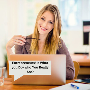 Entrepreneurs! Is What you Do- who You Really Are?