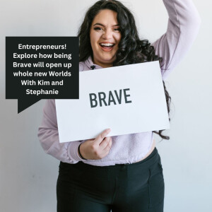Entrepreneurs! Explore how being Brave will open up whole new Worlds With Kim and Stephanie
