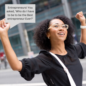 Entrepreneurs! You asked, ‘Who do I have to be to be the Best entrepreneur Ever?’ HINT: Learn how to Practice Being Resilient and Flexible