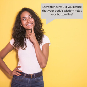 Entrepreneurs! Did you realize that your body’s wisdom helps your bottom line?