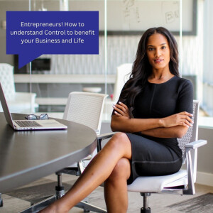 Entrepreneurs! How to understand Control to benefit your Business and Life