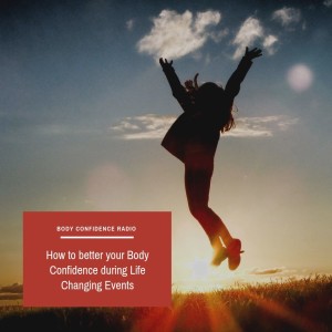 How to better your Body Confidence during Life Changing Events