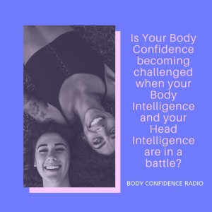 Is Your Body Confidence becoming challenged when your Body Intelligence and your Head Intelligence are in a battle?