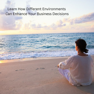 Entrepreneurs Listen! Learn How Different Environments can Enhance your Business Decisions