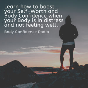  Learn how to boost your Self -Worth and Body Confidence when your Body is in distress and not feeling well.