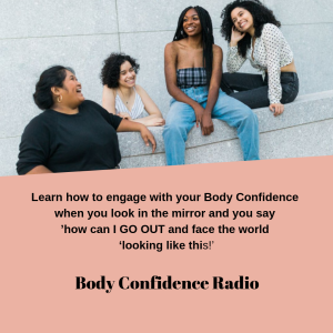 Learn how to engage with your Body Confidence when you look in the mirror and you say ’how can I GO OUT and face the world ‘looking like this!’
