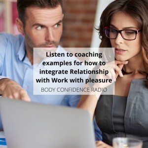 Listen to coaching examples for how to integrate Relationship with Work with pleasure