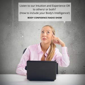 Listen to our Intuition and Experience OR to others/ or both? (How to include your Body’s Intelligence!)