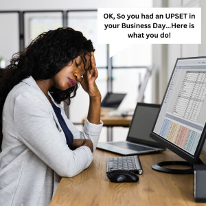 OK, So you had an UPSET in your Business Day…Here is what you do!