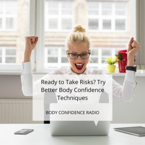  Ready to Take Risks? Try Better Body Confidence Techniques