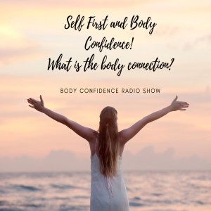 Self First and Body Confidence! What is the body connection?