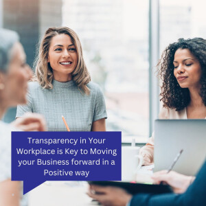 Transparency in Your Workplace is Key to Moving your Business forward in a Positive way