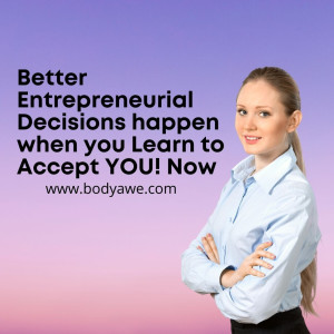Better Entrepreneurial Decisions happen when you Learn to Accept YOU! Now