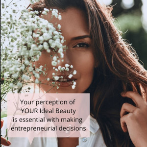 Your perception of YOUR Ideal Beauty is essential with making entrepreneurial decisions