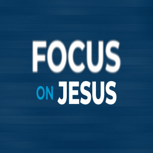 Focus on Jesus