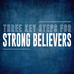 Three Key Steps for Strong Believers