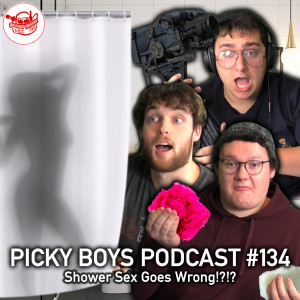 Shower Sex Goes Wrong!?!? (explicit) - Picky Boys Podcast #134