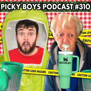 Sucking All The Lead Out Of My Stanley Cup! - Picky Boys Podcast #310