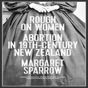 Margaret Sparrow: Rough on Women Abortion in 19th Century New Zealand