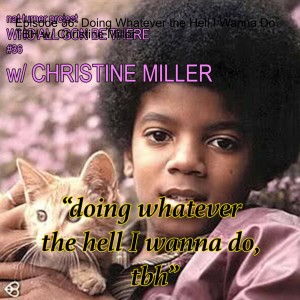 Episode 36: Doing Whatever the Hell I Wanna Do TBH w/ Christine Miller