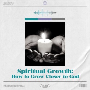 134: Spiritual Growth: How To Grow Closer To God