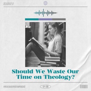 130: Should We Waste Our Time On Theology?