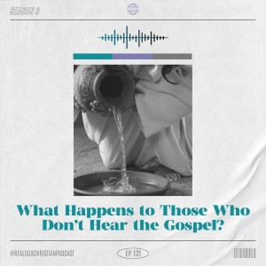 131: What Happens To Those Who Don’t Hear The Gospel?