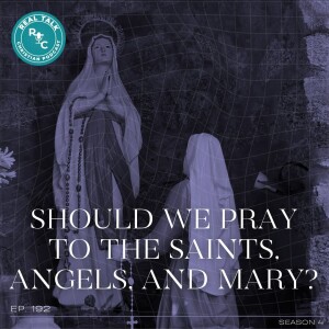 192: Should We Pray To The Saints, Angels, And Mary?
