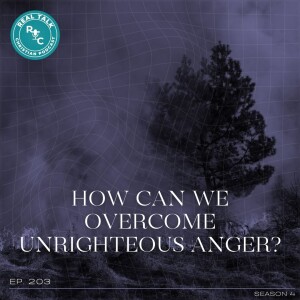 203: How can we overcome unrighteous anger? | Real Talk Christian Podcast