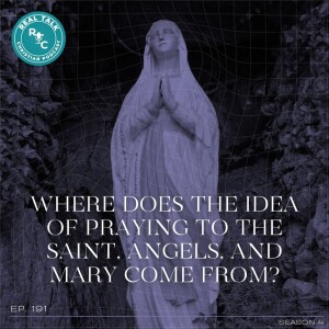 191: Where Does The Idea Of Praying To The Saint, Angels, And Mary Come From?