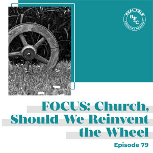 079: Focus: Church, Should We Reinvent the Wheel?