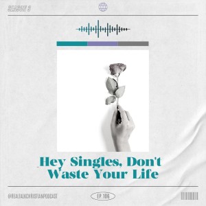 106: Hey Singles, Don't Waste Your Life