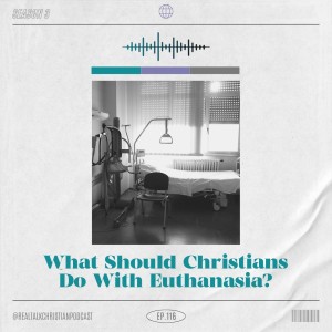 116: What Should Christians Do With Euthanasia?