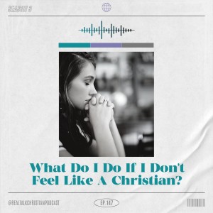 147: What Do I Do If I Don’t Feel Like A Christian?
