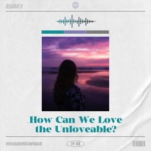 149: How Can We Love the Unloveable?