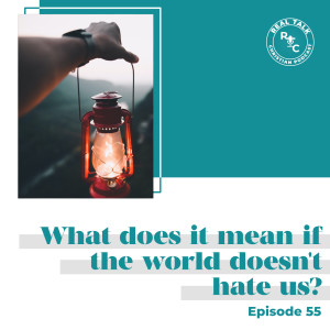 055: What does it mean if the world doesn't hate us?