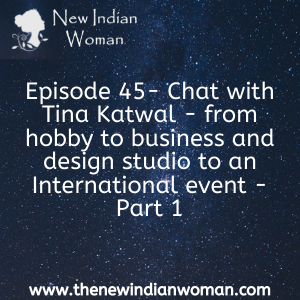 Chat with Tina Katwal - from hobby to business and design studio to an International event - Part 1 -   Episode 45