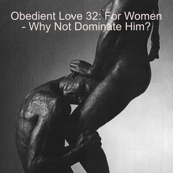 Obedient Love 32: For Women - Why Not Dominate Him?