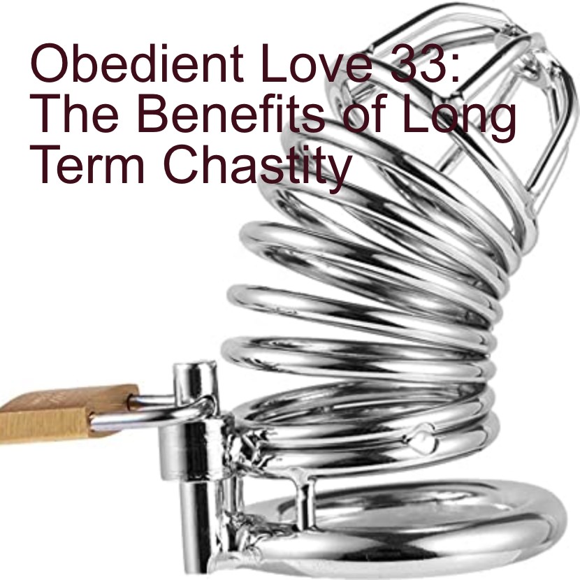 Obedient Love 33: The Benefits of Long Term Chastity