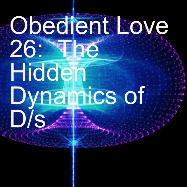 Obedient Love 26:  The Hidden Dynamics of D/s