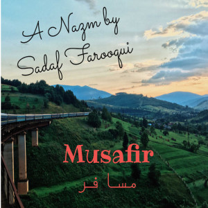 Musafir (مسافر) A Nazm by Sadaf Farooqui