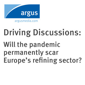 Driving Discussions: Will the pandemic permanently scar Europe’s refining sector?